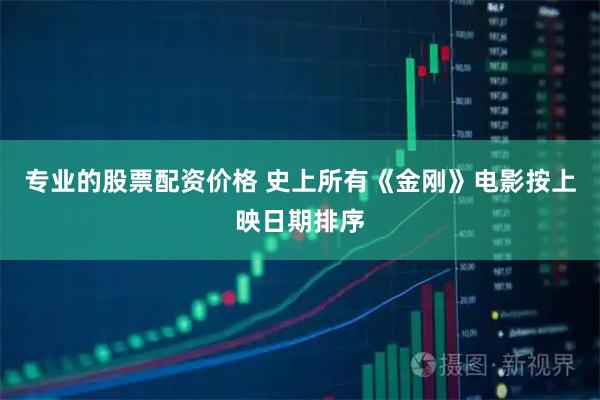 专业的股票配资价格 史上所有《金刚》电影按上映日期排序