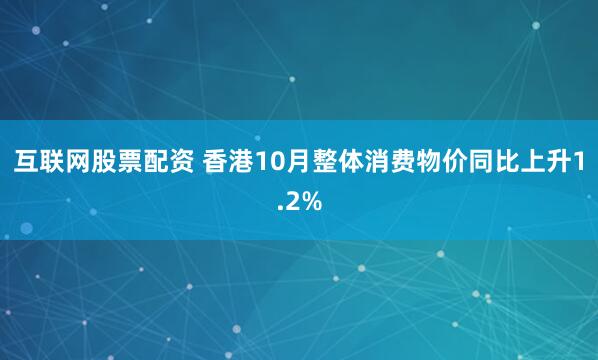 互联网股票配资 香港10月整体消费物价同比上升1.2%