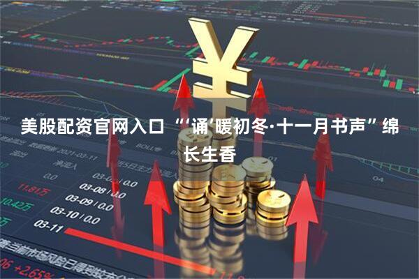 美股配资官网入口 “‘诵’暖初冬·十一月书声”绵长生香
