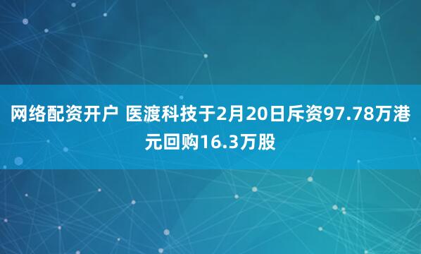 网络配资开户 医渡科技于2月20日斥资97.78万港元回购16.3万股